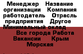 Менеджер › Название организации ­ Компания-работодатель › Отрасль предприятия ­ Другое › Минимальный оклад ­ 18 000 - Все города Работа » Вакансии   . Крым,Морская